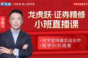 财学堂张穗鸿《龙虎跃·证券精修课》小班直播课