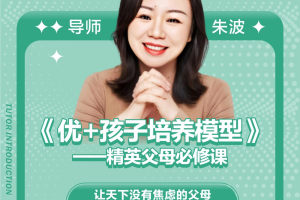 【众筹】朱波-波波校长：优＋孩子培养模型一精英父母必修课！