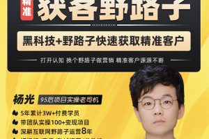 杨光·精准获客野路子-黑科技快速获取精准客户