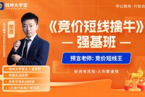 钱坤大学堂预言老师-《竞价短线擒牛》强基班系统课+小班课+指标+日报全套更新