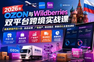 2026年OZON与Wildberries双平台跨境实战课
